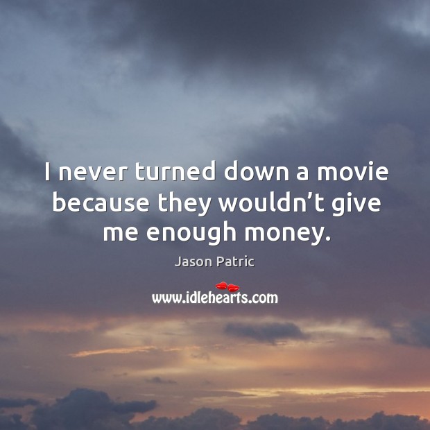 I never turned down a movie because they wouldn’t give me enough money. Jason Patric Picture Quote