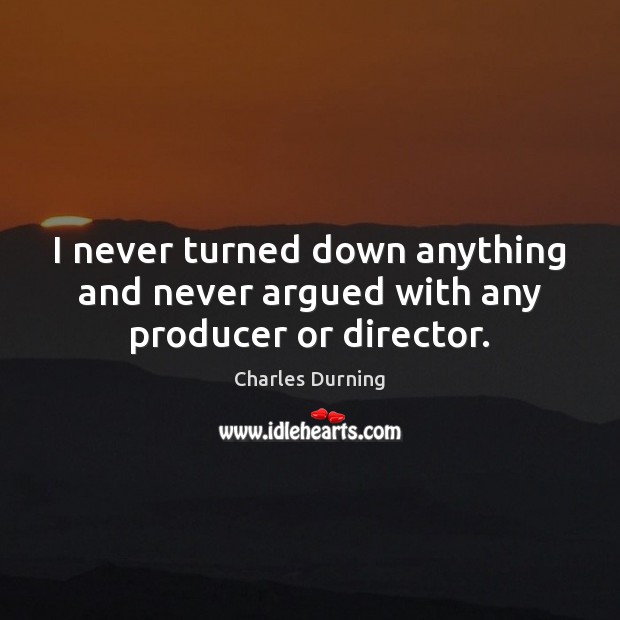 I never turned down anything and never argued with any producer or director. Charles Durning Picture Quote