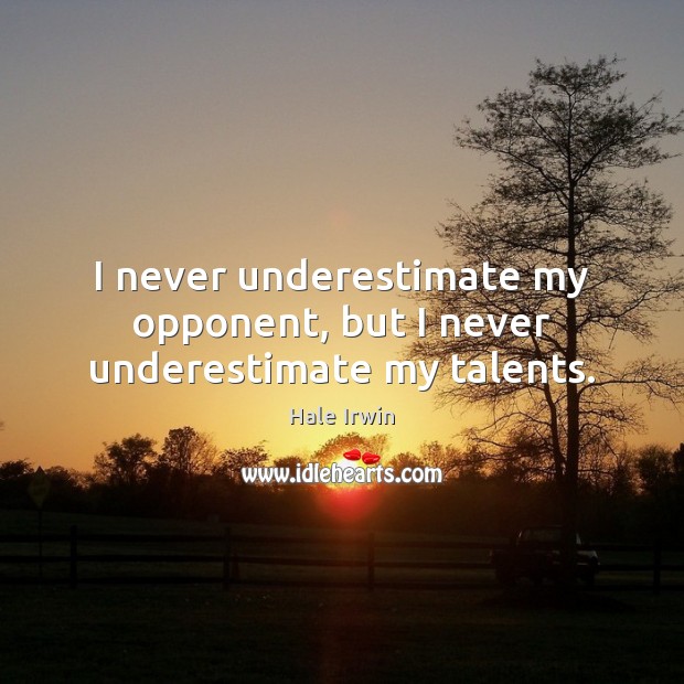 I never underestimate my opponent, but I never underestimate my talents. Hale Irwin Picture Quote