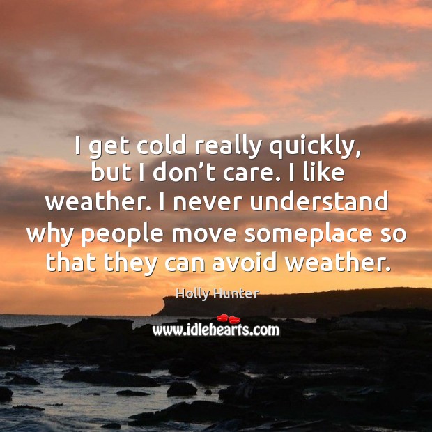 I never understand why people move someplace so that they can avoid weather. Holly Hunter Picture Quote