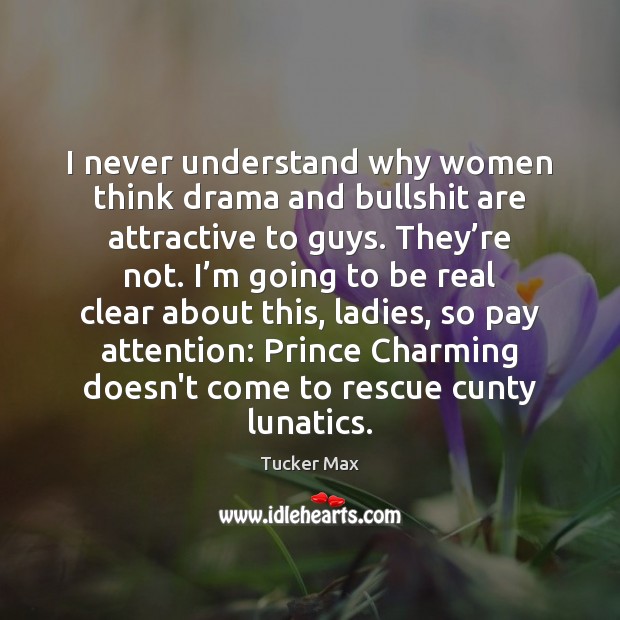 I never understand why women think drama and bullshit are attractive to Tucker Max Picture Quote