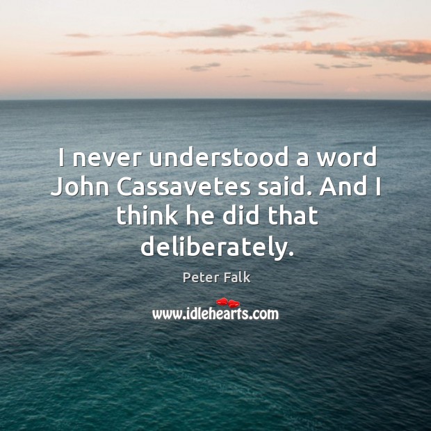 I never understood a word john cassavetes said. And I think he did that deliberately. Peter Falk Picture Quote