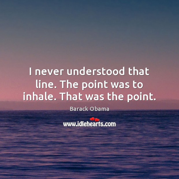 I never understood that line. The point was to inhale. That was the point. Image