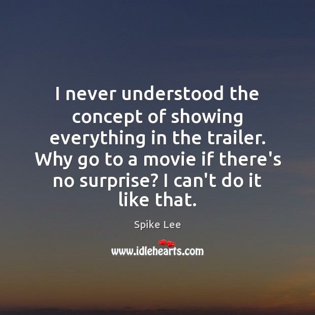 I never understood the concept of showing everything in the trailer. Why Spike Lee Picture Quote