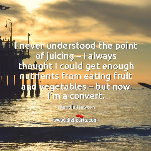 I never understood the point of juicing – I always thought I could Thandie Newton Picture Quote