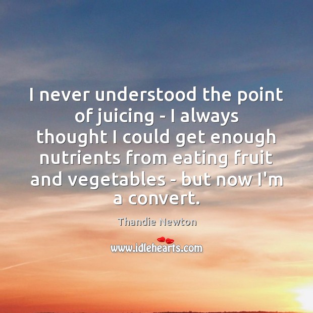 I never understood the point of juicing – I always thought I Thandie Newton Picture Quote