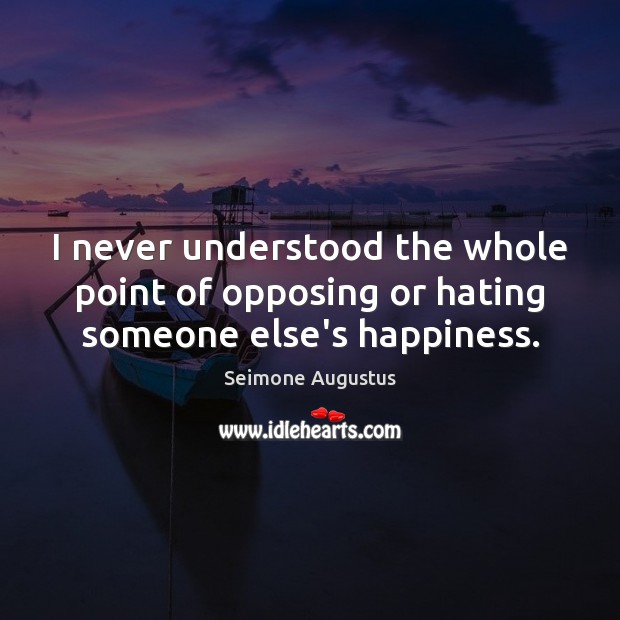 I never understood the whole point of opposing or hating someone else’s happiness. Seimone Augustus Picture Quote