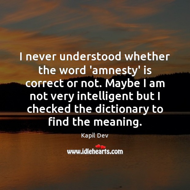 I never understood whether the word ‘amnesty’ is correct or not. Maybe Kapil Dev Picture Quote