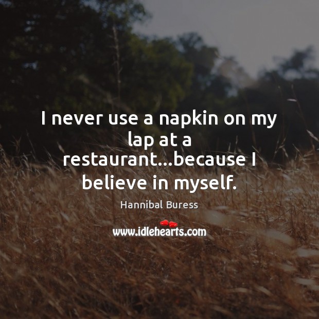 I never use a napkin on my lap at a restaurant…because I believe in myself. Hannibal Buress Picture Quote