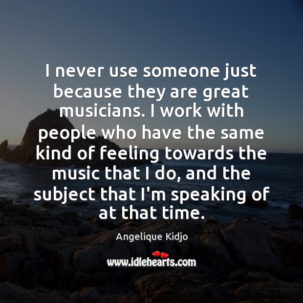 I never use someone just because they are great musicians. I work Angelique Kidjo Picture Quote