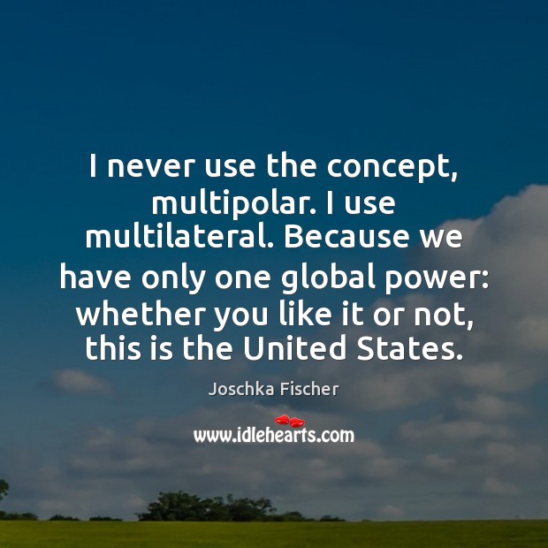 I never use the concept, multipolar. I use multilateral. Because we have Joschka Fischer Picture Quote