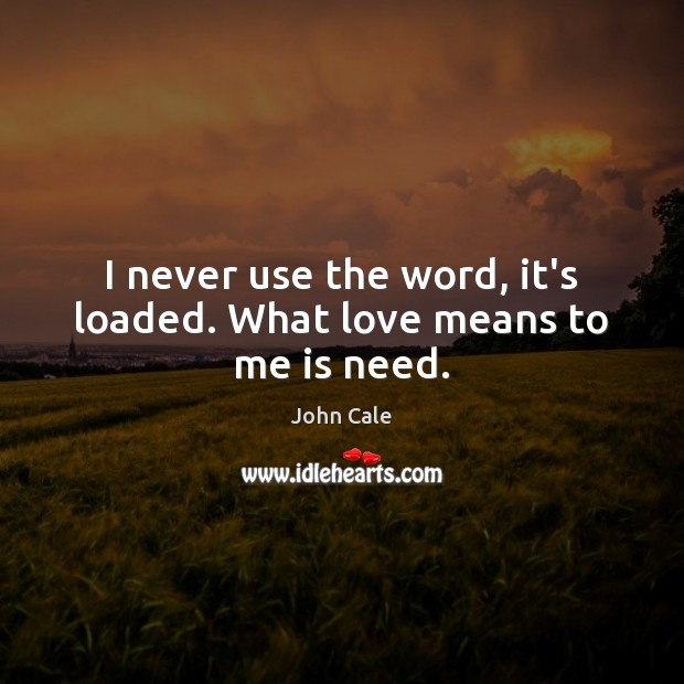 I never use the word, it’s loaded. What love means to me is need. John Cale Picture Quote