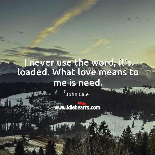 I never use the word, it’s loaded. What love means to me is need. John Cale Picture Quote