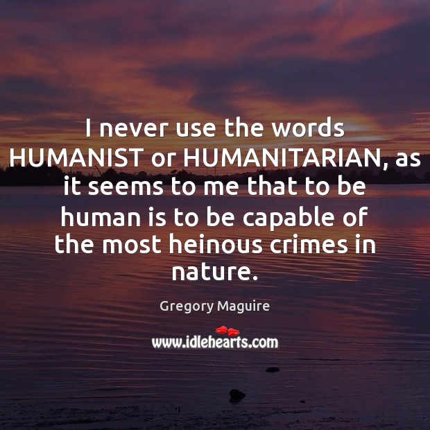 I never use the words HUMANIST or HUMANITARIAN, as it seems to Gregory Maguire Picture Quote