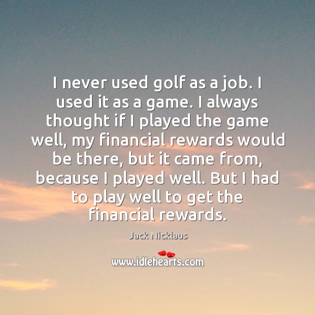 I never used golf as a job. I used it as a Jack Nicklaus Picture Quote