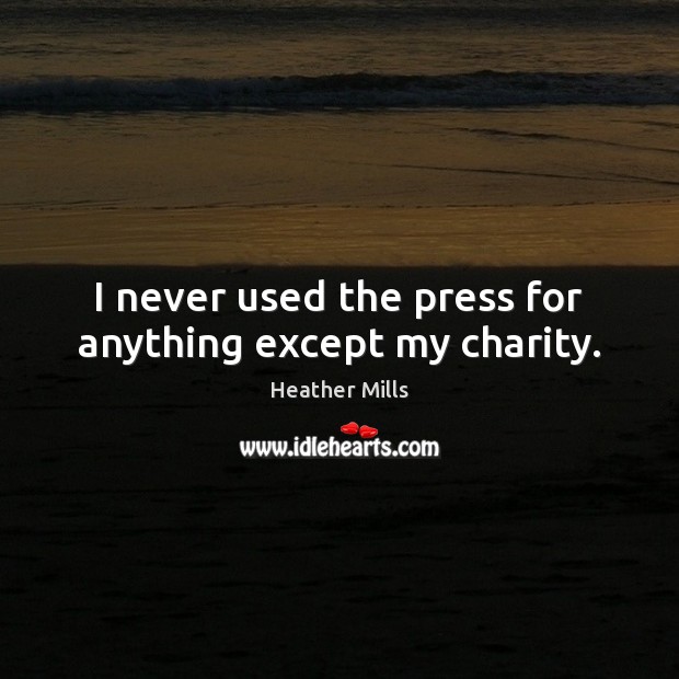I never used the press for anything except my charity. Heather Mills Picture Quote