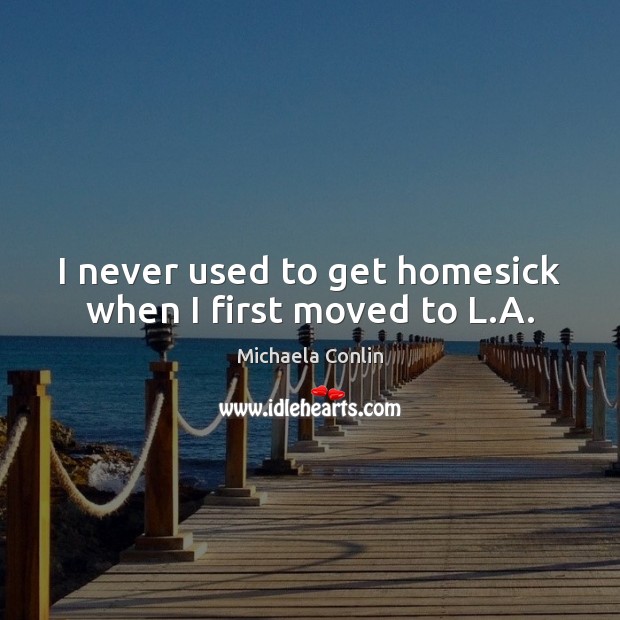 I never used to get homesick when I first moved to L.A. Michaela Conlin Picture Quote