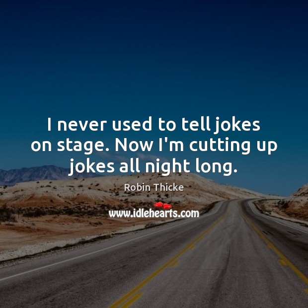 I never used to tell jokes on stage. Now I’m cutting up jokes all night long. Image