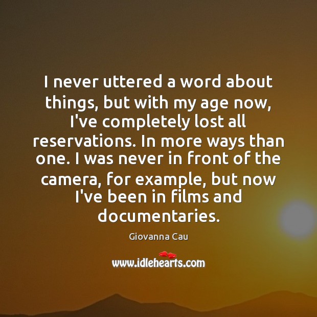 I never uttered a word about things, but with my age now, 