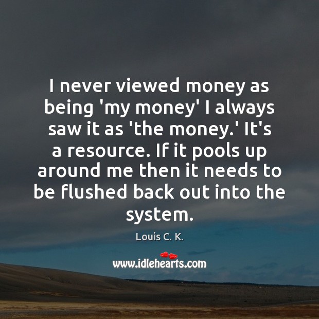 I never viewed money as being ‘my money’ I always saw it Louis C. K. Picture Quote