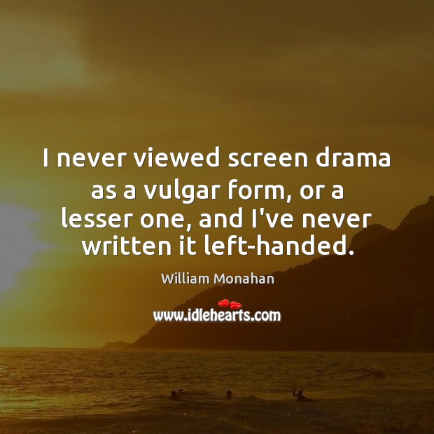 I never viewed screen drama as a vulgar form, or a lesser William Monahan Picture Quote