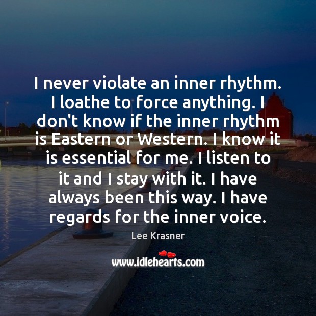 I never violate an inner rhythm. I loathe to force anything. I Image