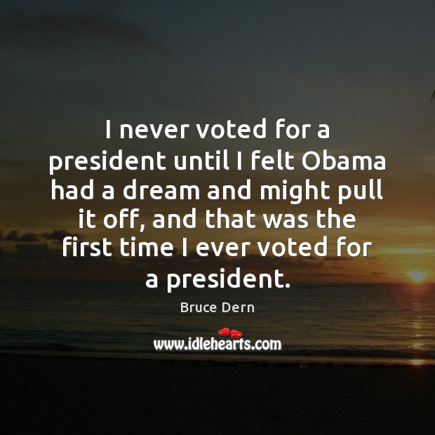 I never voted for a president until I felt Obama had a Bruce Dern Picture Quote