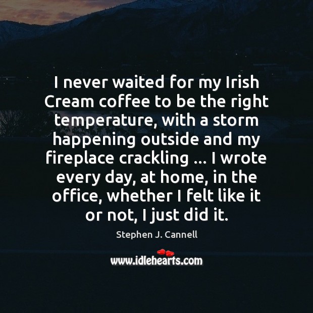 I never waited for my Irish Cream coffee to be the right Stephen J. Cannell Picture Quote