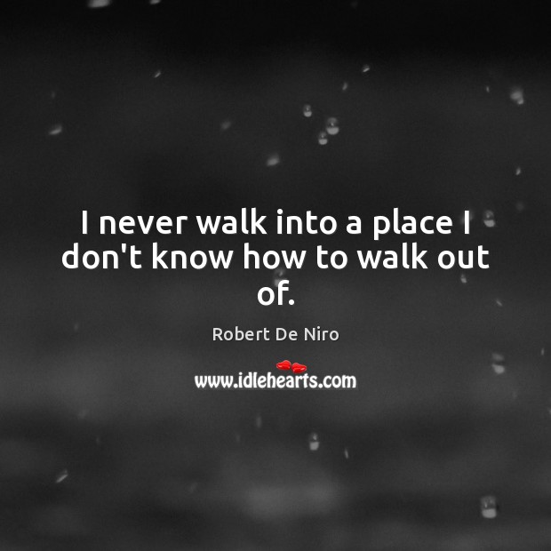 I never walk into a place I don’t know how to walk out of. Robert De Niro Picture Quote
