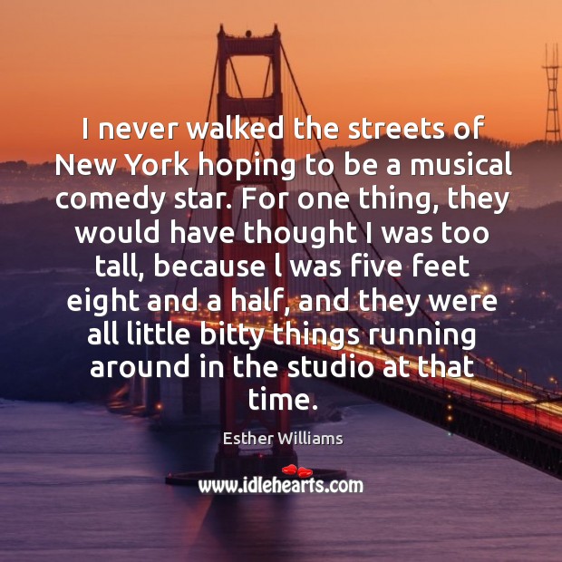 I never walked the streets of new york hoping to be a musical comedy star. Esther Williams Picture Quote
