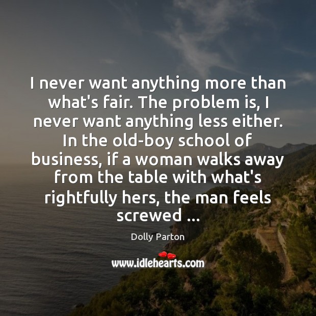I never want anything more than what’s fair. The problem is, I Dolly Parton Picture Quote