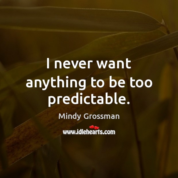 I never want anything to be too predictable. Mindy Grossman Picture Quote