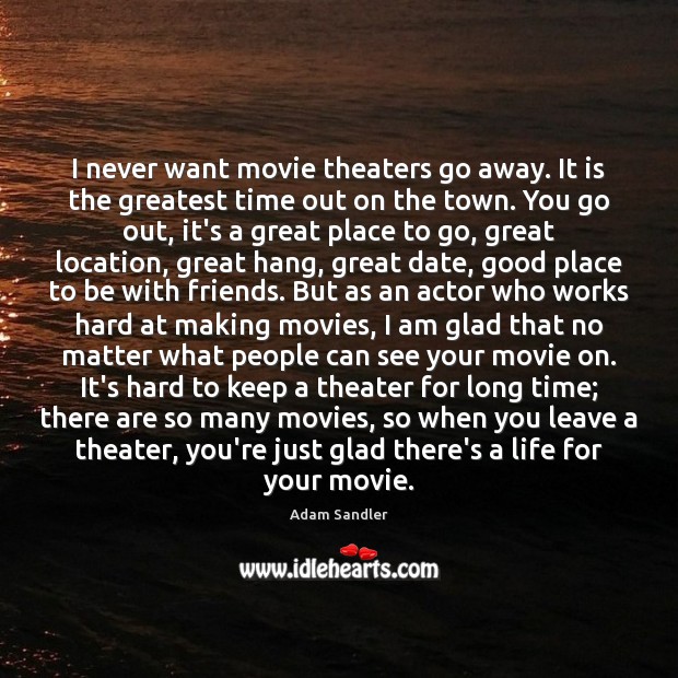 I never want movie theaters go away. It is the greatest time Movies Quotes Image