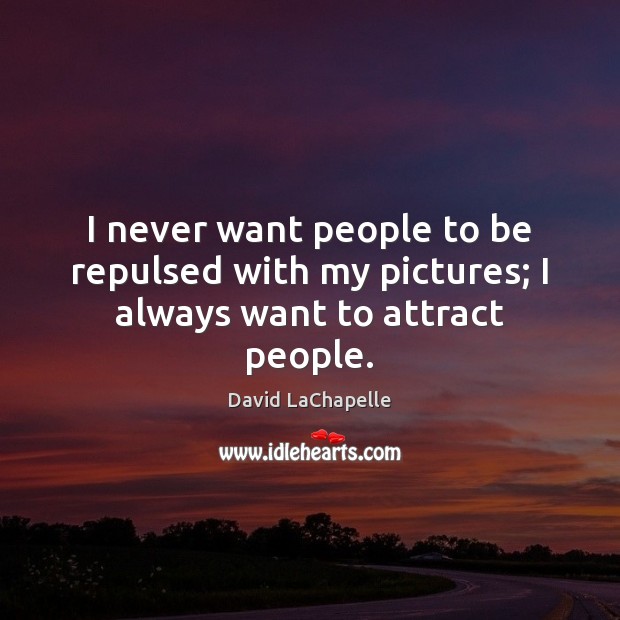 I never want people to be repulsed with my pictures; I always want to attract people. David LaChapelle Picture Quote