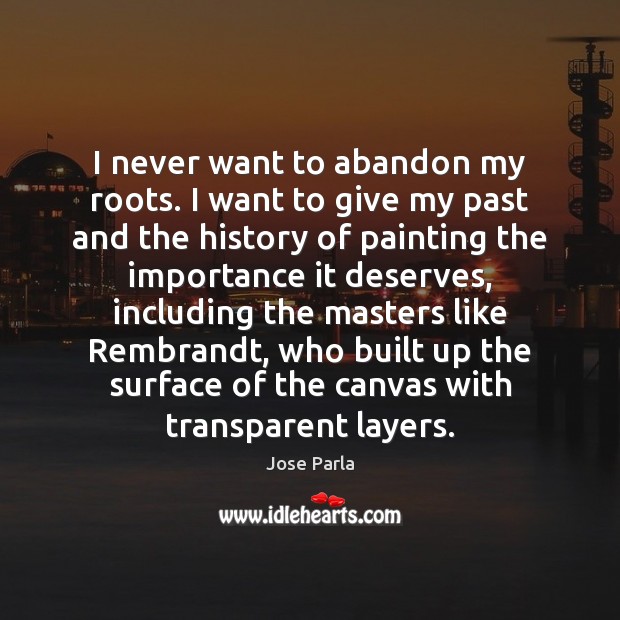 I never want to abandon my roots. I want to give my Jose Parla Picture Quote