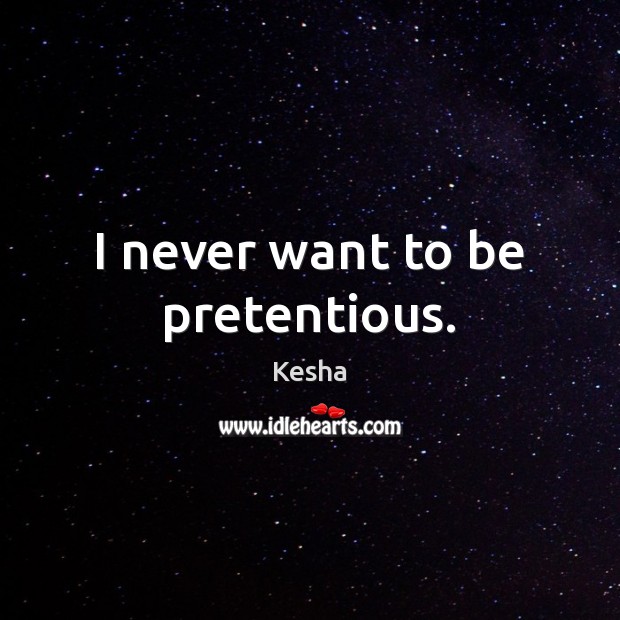 I never want to be pretentious. Kesha Picture Quote
