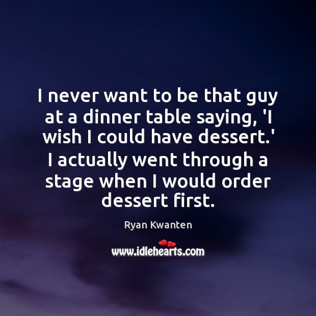 I never want to be that guy at a dinner table saying, Ryan Kwanten Picture Quote