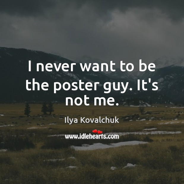 I never want to be the poster guy. It’s not me. Image