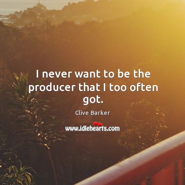 I never want to be the producer that I too often got. Clive Barker Picture Quote