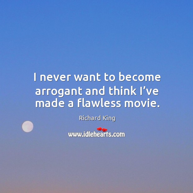 I never want to become arrogant and think I’ve made a flawless movie. Richard King Picture Quote