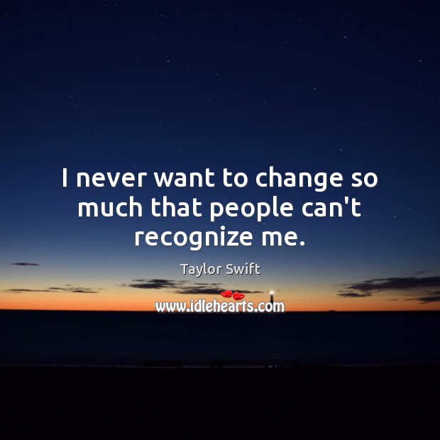 I never want to change so much that people can’t recognize me. Image