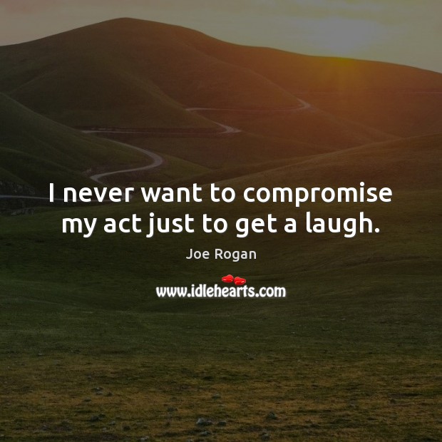 I never want to compromise my act just to get a laugh. Joe Rogan Picture Quote