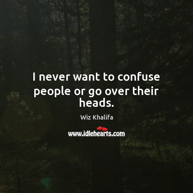 I never want to confuse people or go over their heads. Image