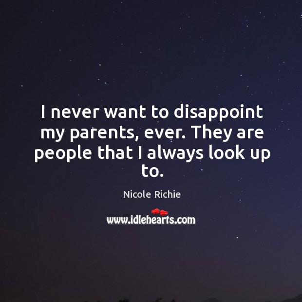 I never want to disappoint my parents, ever. They are people that I always look up to. Nicole Richie Picture Quote