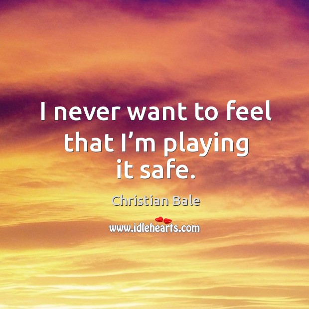 I never want to feel that I’m playing it safe. Christian Bale Picture Quote