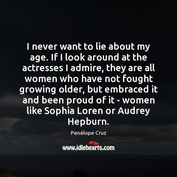 I never want to lie about my age. If I look around Penélope Cruz Picture Quote