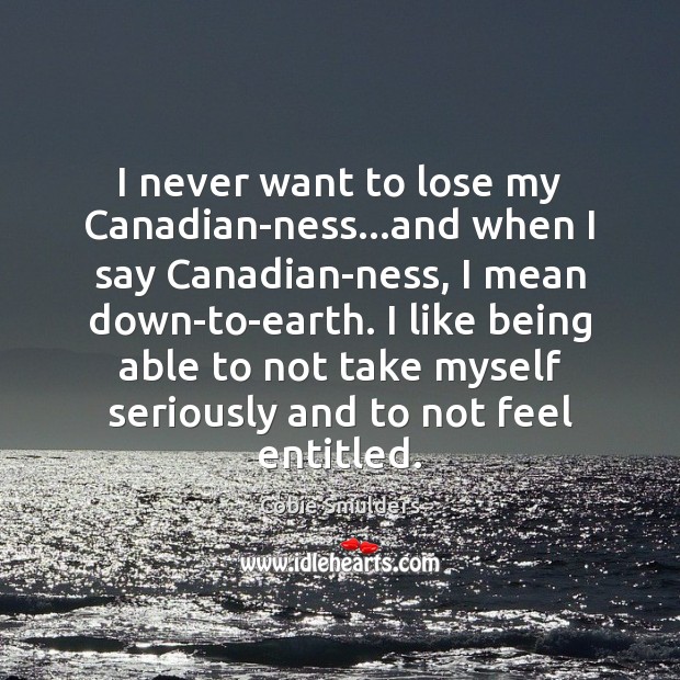I never want to lose my Canadian-ness…and when I say Canadian-ness, Cobie Smulders Picture Quote