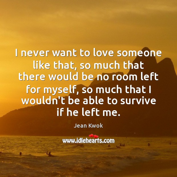 I never want to love someone like that, so much that there Jean Kwok Picture Quote