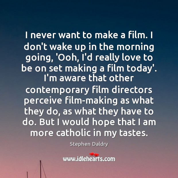 I never want to make a film. I don’t wake up in Stephen Daldry Picture Quote