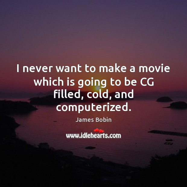 I never want to make a movie which is going to be CG filled, cold, and computerized. James Bobin Picture Quote